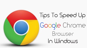 Tips To Speed Up Google Chrome Browser In Windows
