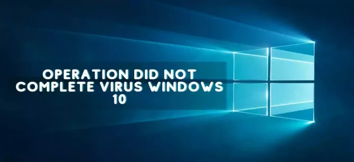 Operation did not complete virus windows 10