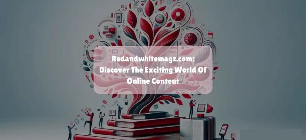 Redandwhitemagz.com: Discover The Exciting World Of Online Content
