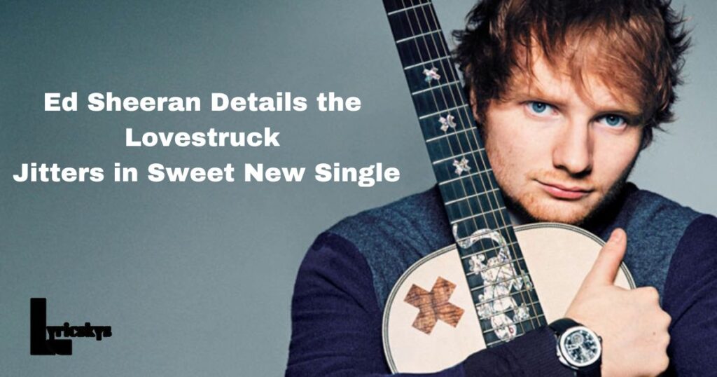 Ed Sheeran Details the Lovestruck Jitters in Sweet New Single